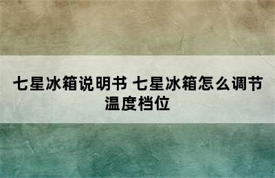 七星冰箱说明书 七星冰箱怎么调节温度档位